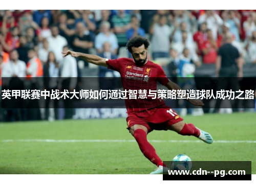 英甲联赛中战术大师如何通过智慧与策略塑造球队成功之路
