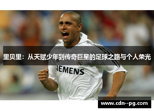 里贝里：从天赋少年到传奇巨星的足球之路与个人荣光