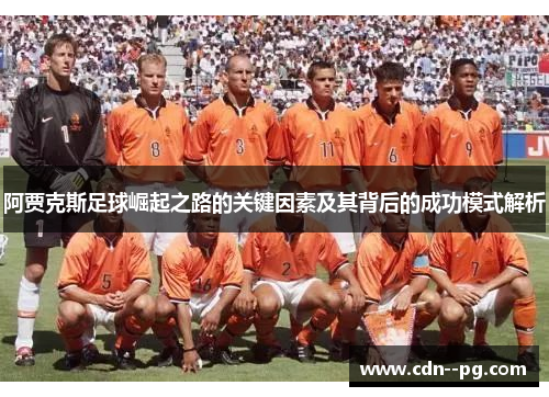 阿贾克斯足球崛起之路的关键因素及其背后的成功模式解析