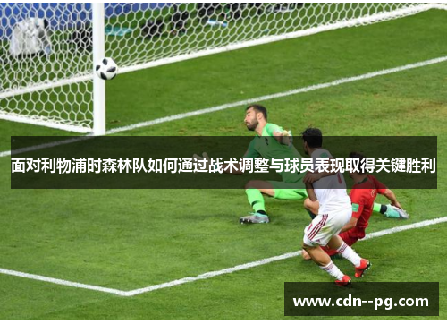 面对利物浦时森林队如何通过战术调整与球员表现取得关键胜利