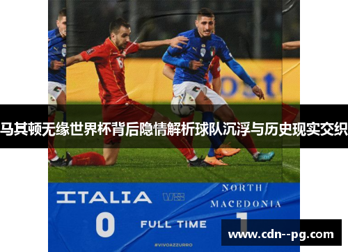 马其顿无缘世界杯背后隐情解析球队沉浮与历史现实交织