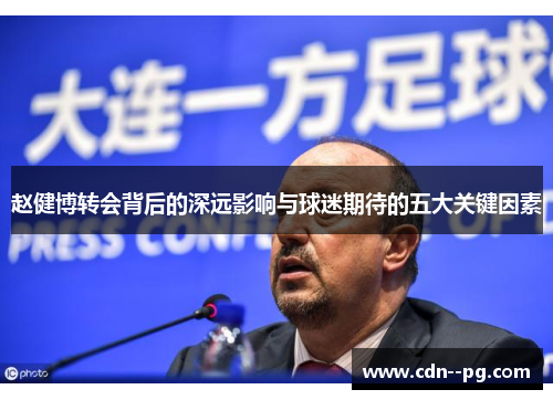 赵健博转会背后的深远影响与球迷期待的五大关键因素