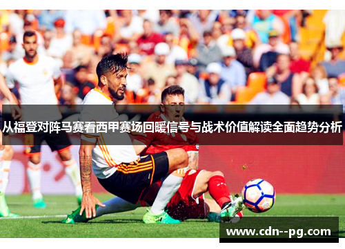 从福登对阵马赛看西甲赛场回暖信号与战术价值解读全面趋势分析 从福登对阵马赛看西甲赛场回暖信号与战术价值解读全面趋势分析