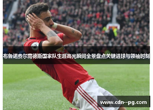 布鲁诺费尔南德斯国家队生涯高光瞬间全景盘点关键进球与领袖时刻 布鲁诺费尔南德斯国家队生涯高光瞬间全景盘点关键进球与领袖时刻