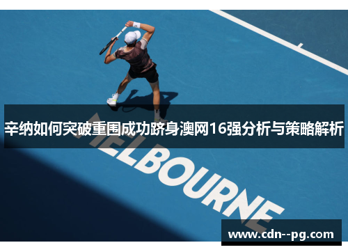 辛纳如何突破重围成功跻身澳网16强分析与策略解析