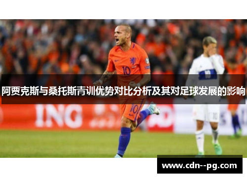 阿贾克斯与桑托斯青训优势对比分析及其对足球发展的影响 阿贾克斯与桑托斯青训优势对比分析及其对足球发展的影响