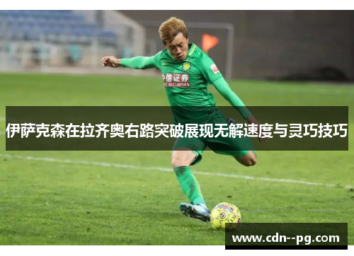 伊萨克森在拉齐奥右路突破展现无解速度与灵巧技巧 伊萨克森在拉齐奥右路突破展现无解速度与灵巧技巧