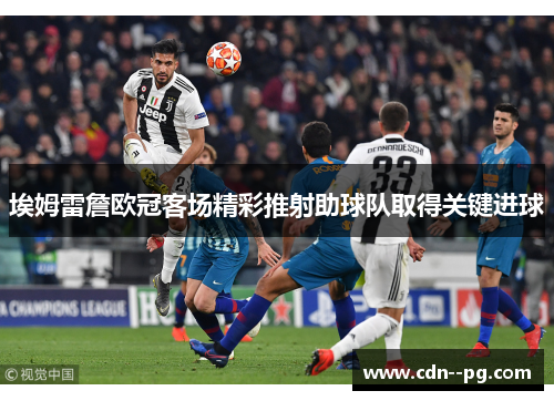 埃姆雷詹欧冠客场精彩推射助球队取得关键进球