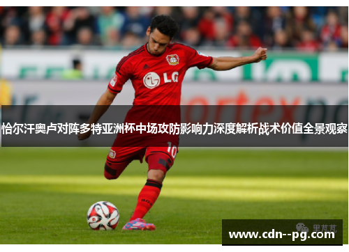 恰尔汗奥卢对阵多特亚洲杯中场攻防影响力深度解析战术价值全景观察