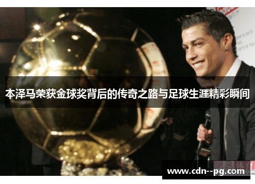 本泽马荣获金球奖背后的传奇之路与足球生涯精彩瞬间 本泽马荣获金球奖背后的传奇之路与足球生涯精彩瞬间