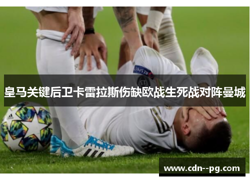 皇马关键后卫卡雷拉斯伤缺欧战生死战对阵曼城 皇马关键后卫卡雷拉斯伤缺欧战生死战对阵曼城