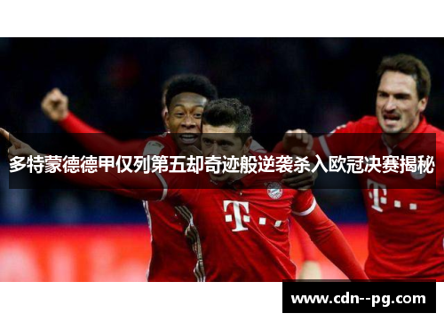 多特蒙德德甲仅列第五却奇迹般逆袭杀入欧冠决赛揭秘 多特蒙德德甲仅列第五却奇迹般逆袭杀入欧冠决赛揭秘