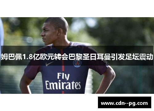 姆巴佩1.8亿欧元转会巴黎圣日耳曼引发足坛震动 姆巴佩1.8亿欧元转会巴黎圣日耳曼引发足坛震动
