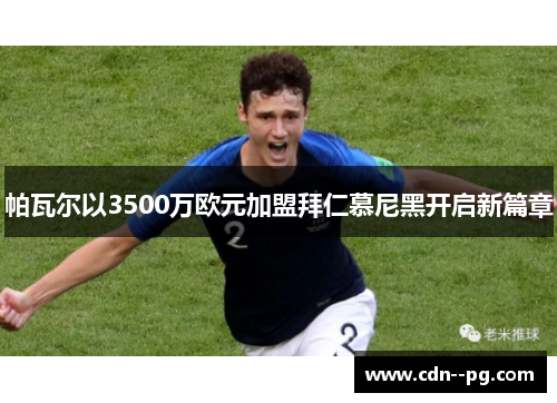 帕瓦尔以3500万欧元加盟拜仁慕尼黑开启新篇章 帕瓦尔以3500万欧元加盟拜仁慕尼黑开启新篇章