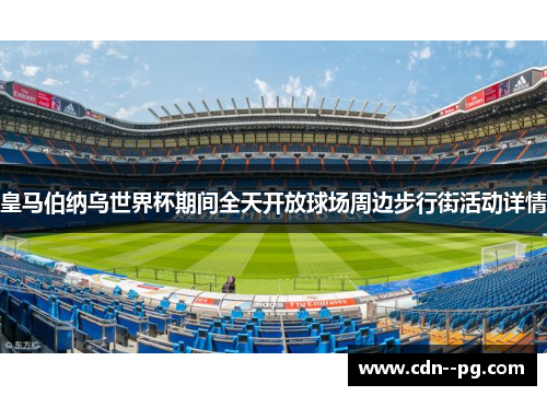 皇马伯纳乌世界杯期间全天开放球场周边步行街活动详情 皇马伯纳乌世界杯期间全天开放球场周边步行街活动详情
