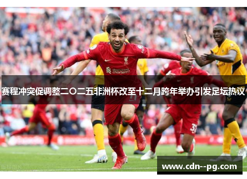 赛程冲突促调整二〇二五非洲杯改至十二月跨年举办引发足坛热议 赛程冲突促调整二〇二五非洲杯改至十二月跨年举办引发足坛热议