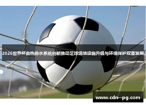 2026世界杯自热排水系统创新推动足球场馆设施升级与环境保护双重发展
