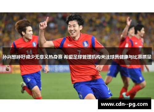 孙兴慜呼吁减少无意义热身赛 希望足球管理机构关注球员健康与比赛质量 孙兴慜呼吁减少无意义热身赛 希望足球管理机构关注球员健康与比赛质量