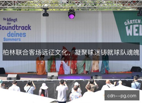 柏林联合客场远征文化,凝聚球迷铸就球队魂魄 柏林联合客场远征文化,凝聚球迷铸就球队魂魄