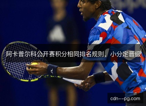 阿卡普尔科公开赛积分相同排名规则,小分定晋级 阿卡普尔科公开赛积分相同排名规则,小分定晋级